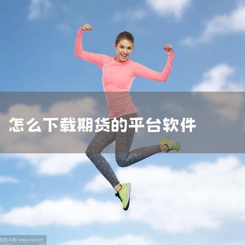 下载方法：安卓用户：在手机应用商店搜索期货公司的名称，如“银河期货一站通”“光大期货e开户”等，并下载。苹果用户：在App Store搜索期货公司的名称，如“银河期货一站通”“光大期货e开户”等，并下,