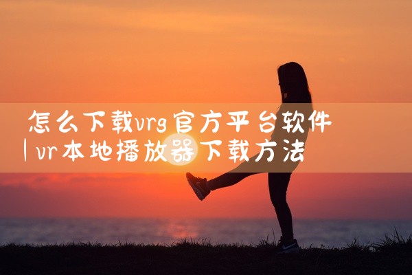怎么下载vrg官方平台软件