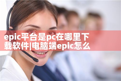 epic平台是pc在哪里下载软件