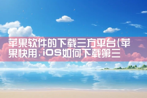 苹果软件的下载三方平台