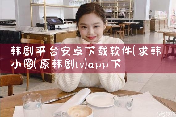 韩剧平台安卓下载软件