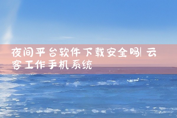 夜间平台软件下载安全吗